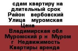 сдам квартиру на длительный срок › Район ­ вербовский › Улица ­ муромская › Цена ­ 8 000 - Владимирская обл., Муромский р-н, Муром г. Недвижимость » Квартиры аренда   